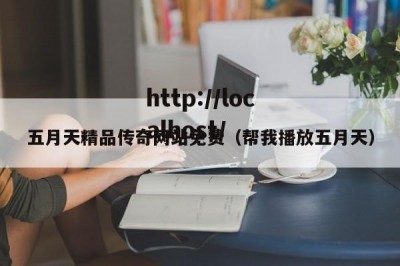 五月天精品传奇网站免费（帮我播放五月天）