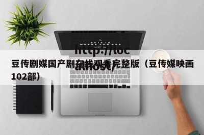 豆传剧媒国产剧在线观看完整版（豆传媒映画102部）