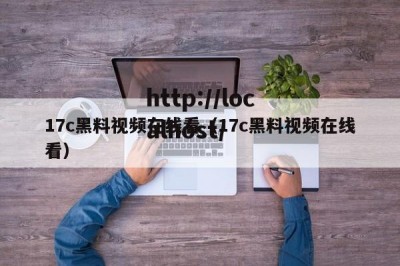 17c黑料视频在线看（17c黑料视频在线看）
