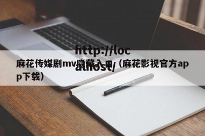 麻花传媒剧mv隐藏入口（麻花影视官方app下载）