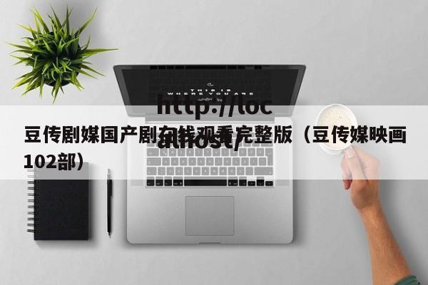 豆传剧媒国产剧在线观看完整版(豆传媒映画102部)