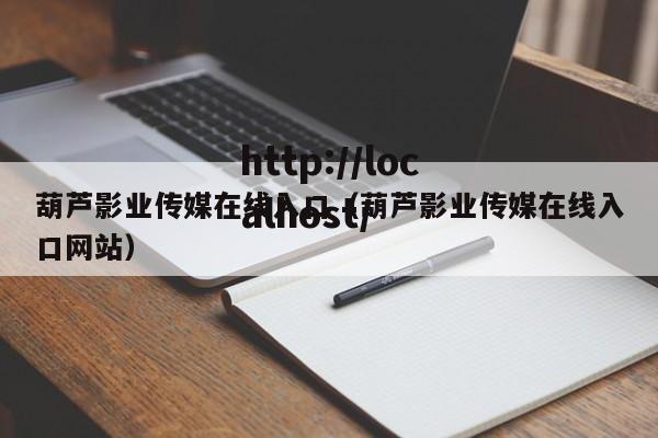 葫芦影业传媒在线入口(葫芦影业传媒在线入口网站)
