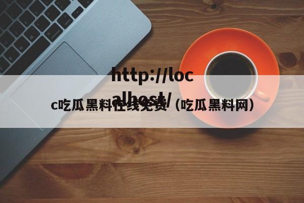 c吃瓜黑料在线免费(吃瓜黑料网)
